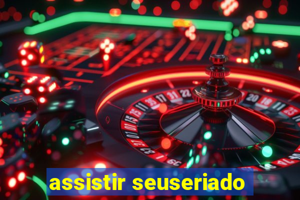 assistir seuseriado