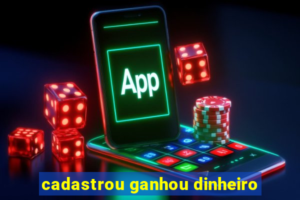 cadastrou ganhou dinheiro