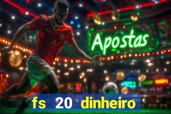fs 20 dinheiro infinito download
