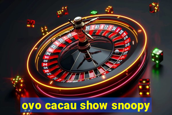 ovo cacau show snoopy