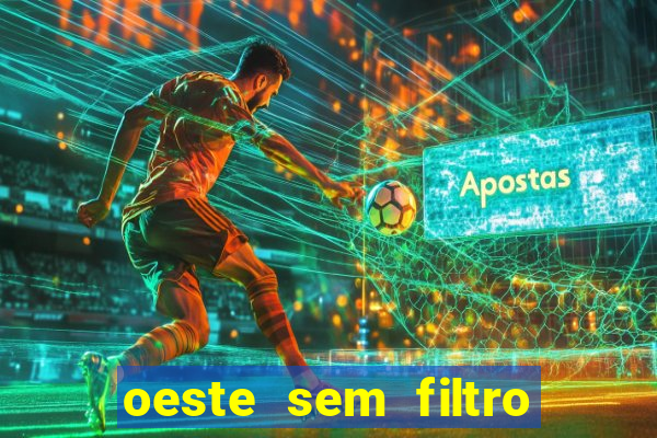 oeste sem filtro hoje ao vivo