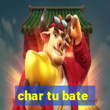 char tu bate