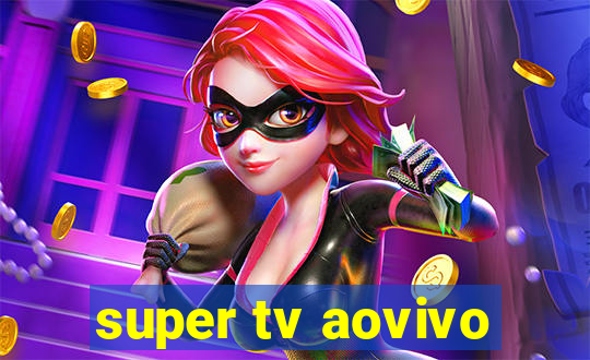 super tv aovivo