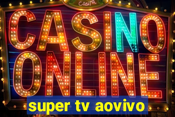 super tv aovivo