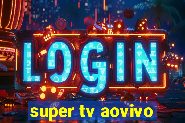 super tv aovivo