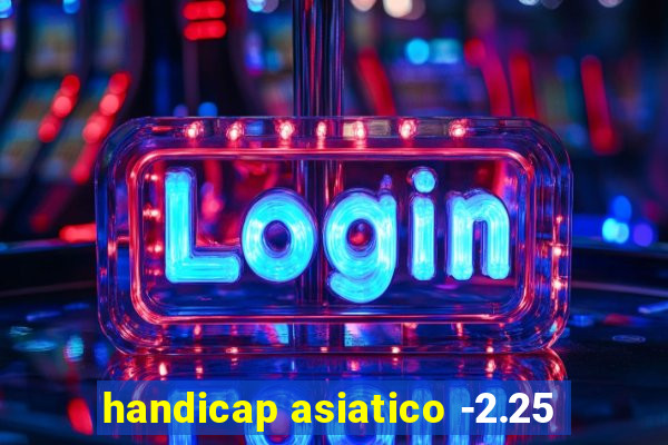 handicap asiatico -2.25
