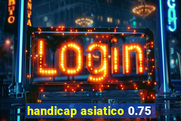 handicap asiatico 0.75
