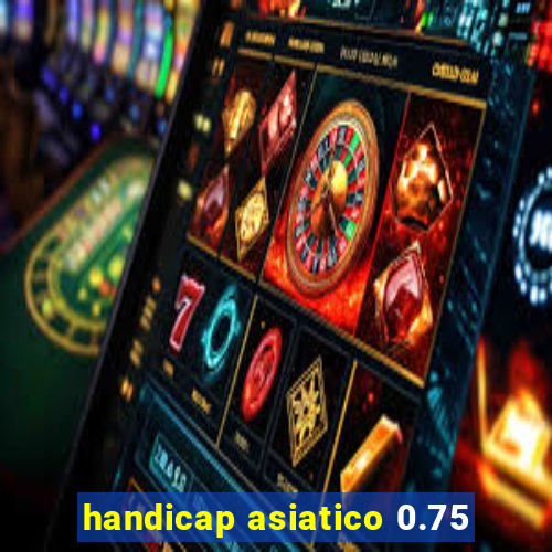handicap asiatico 0.75