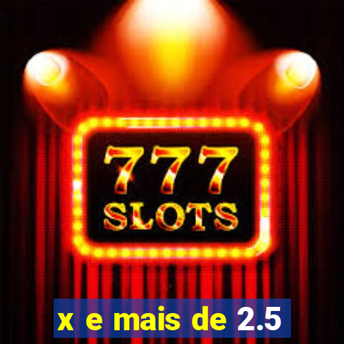 x e mais de 2.5
