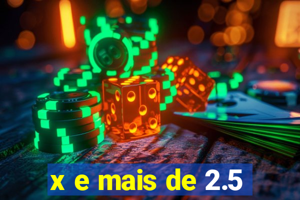 x e mais de 2.5