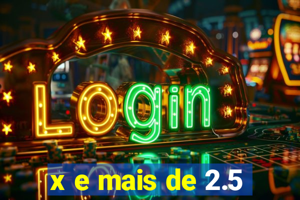 x e mais de 2.5