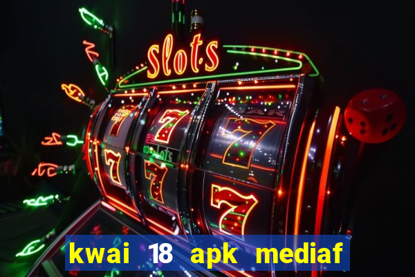 kwai 18 apk mediaf  re