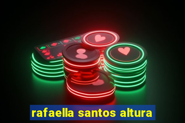rafaella santos altura