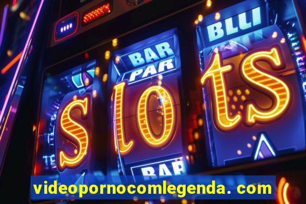 videopornocomlegenda. com