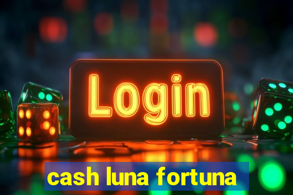 cash luna fortuna