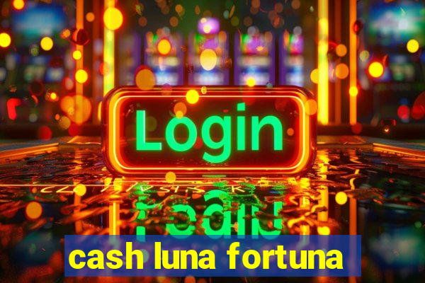 cash luna fortuna