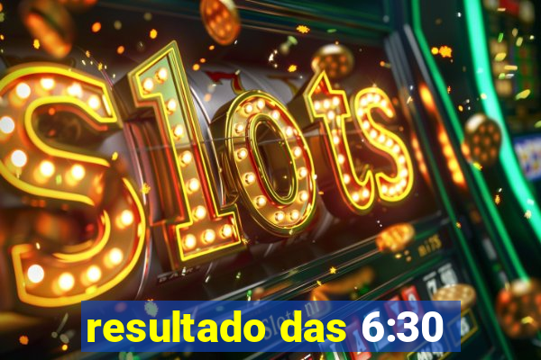 resultado das 6:30