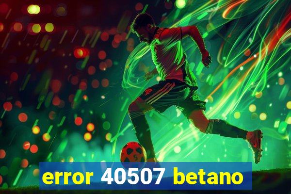 error 40507 betano