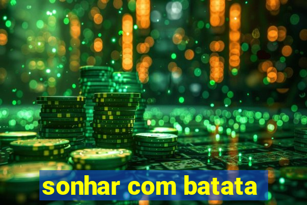 sonhar com batata
