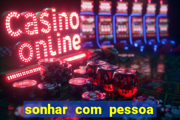 sonhar com pessoa falsa no jogo do bicho