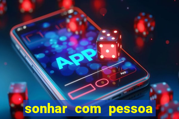 sonhar com pessoa falsa no jogo do bicho