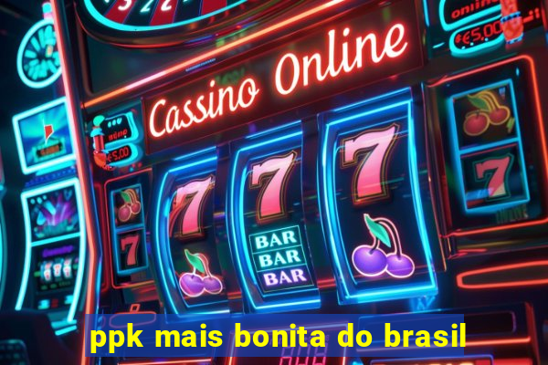ppk mais bonita do brasil