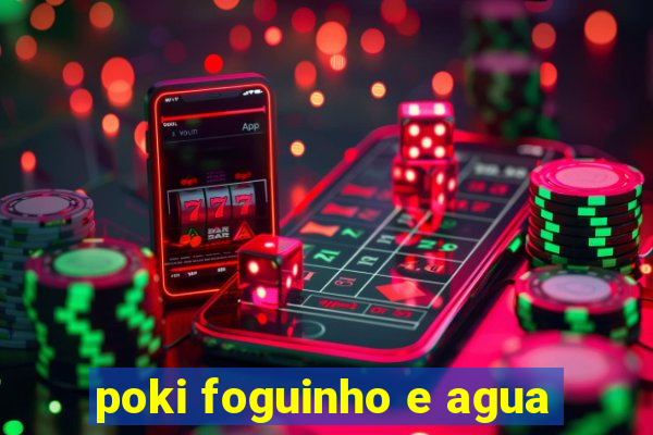 poki foguinho e agua