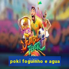 poki foguinho e agua