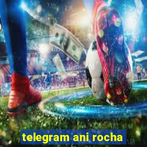 telegram ani rocha