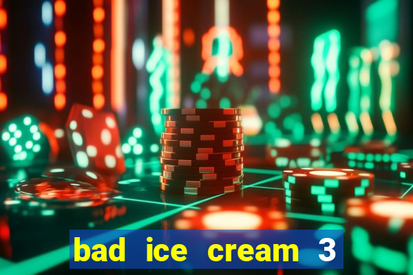 bad ice cream 3 no jogos 360