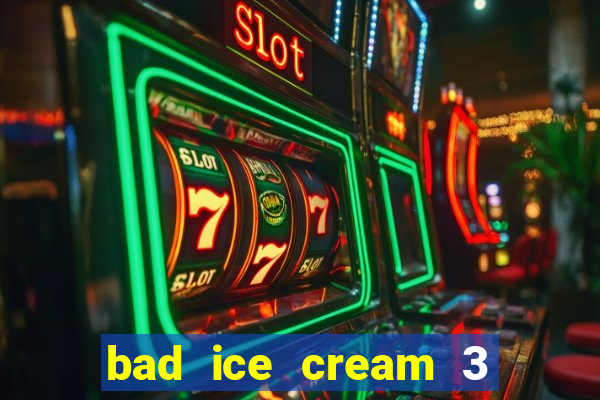 bad ice cream 3 no jogos 360