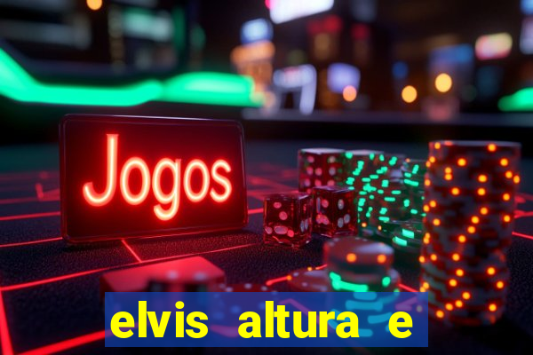 elvis altura e peso elvis presley altura