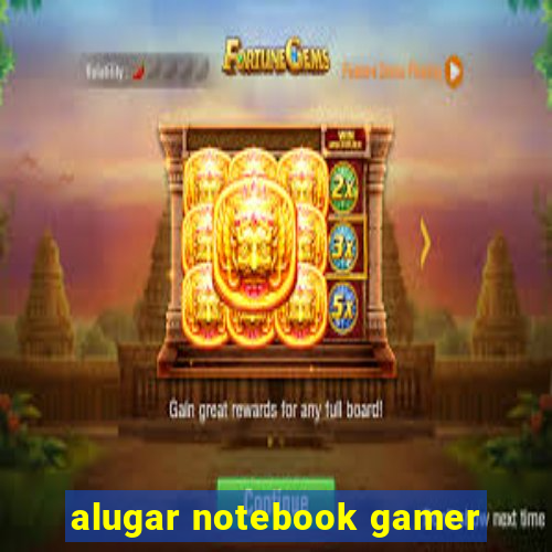 alugar notebook gamer