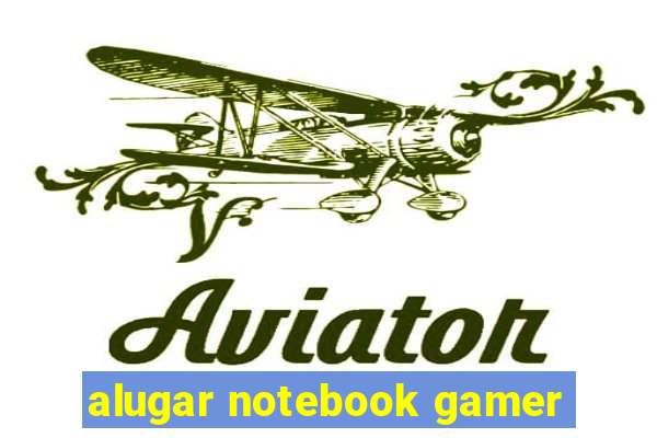 alugar notebook gamer