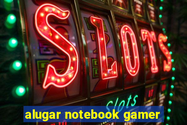 alugar notebook gamer