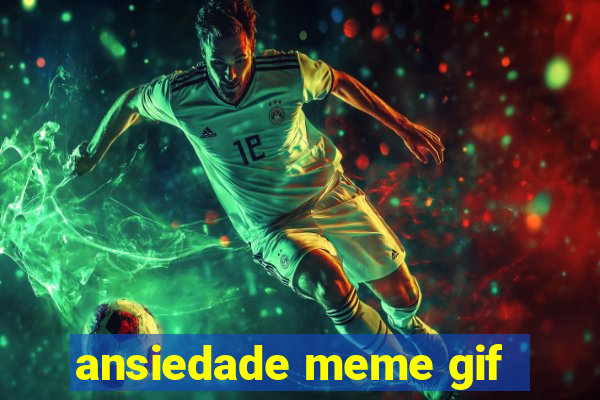 ansiedade meme gif