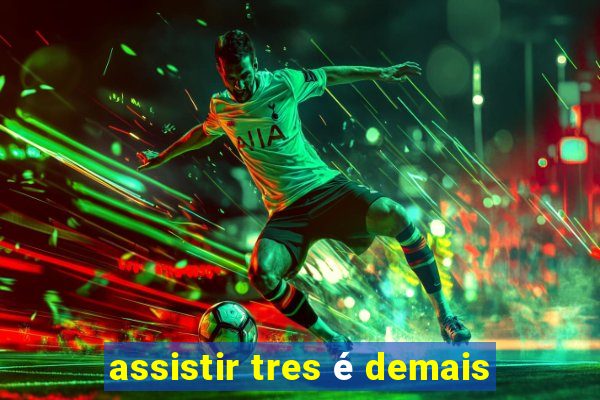 assistir tres é demais