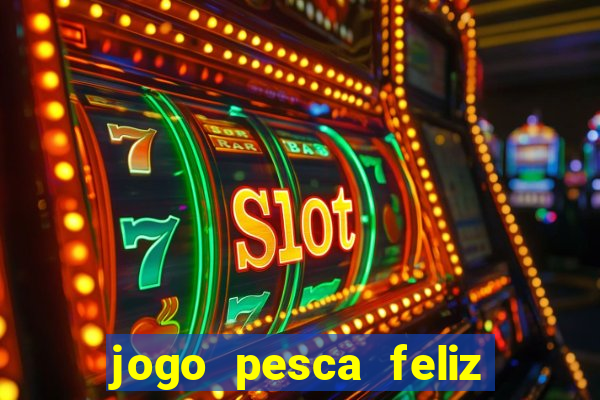 jogo pesca feliz que ganha dinheiro