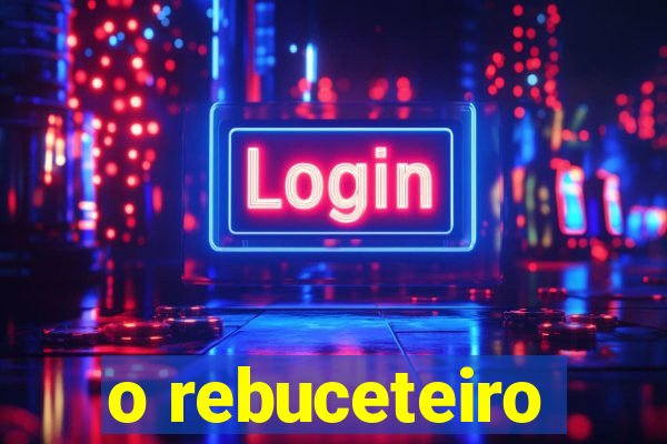 o rebuceteiro