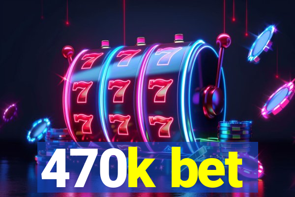 470k bet