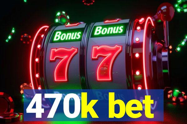 470k bet
