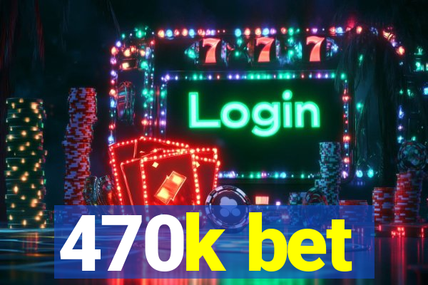 470k bet