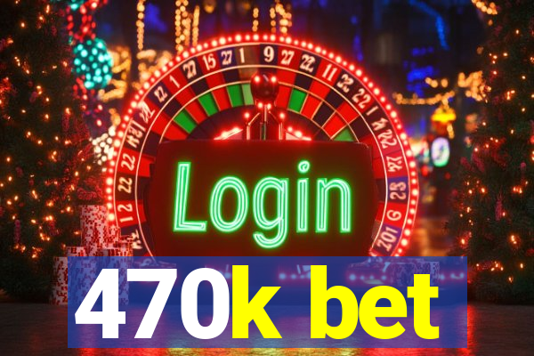 470k bet