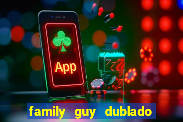 family guy dublado google drive