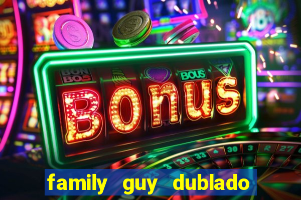 family guy dublado google drive