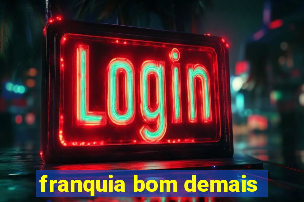 franquia bom demais