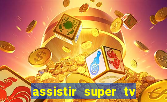 assistir super tv ao vivo