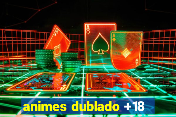 animes dublado +18