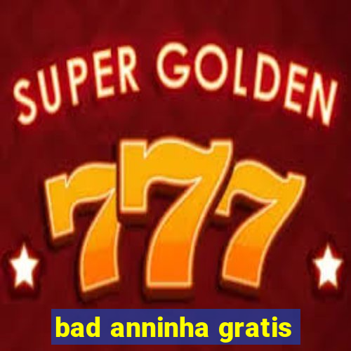 bad anninha gratis