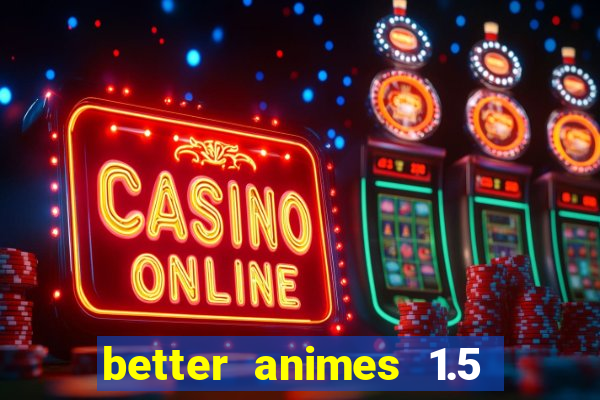 better animes 1.5 apk download